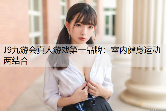 J9九游会真人游戏第一品牌：室内健身运动两结合