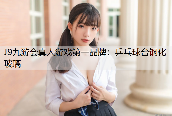 J9九游会真人游戏第一品牌：乒乓球台钢化玻璃