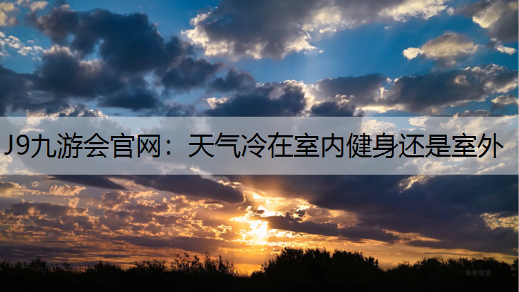 J9九游会官网：天气冷在室内健身还是室外