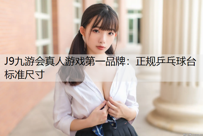 J9九游会真人游戏第一品牌：正规乒乓球台标准尺寸